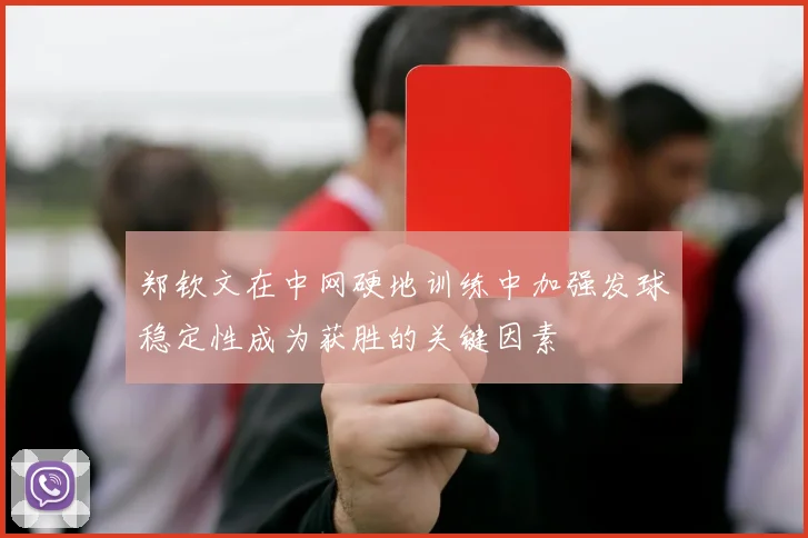 郑钦文在中网硬地训练中加强发球稳定性成为获胜的关键因素