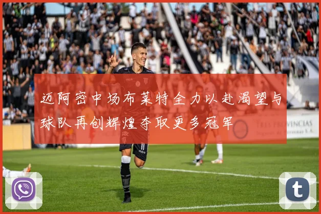 迈阿密中场布莱特全力以赴渴望与球队再创辉煌夺取更多冠军