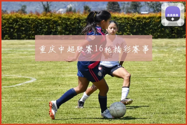 重庆中超联赛16轮精彩赛事