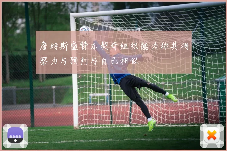 詹姆斯盛赞东契奇组织能力称其洞察力与预判与自己相似