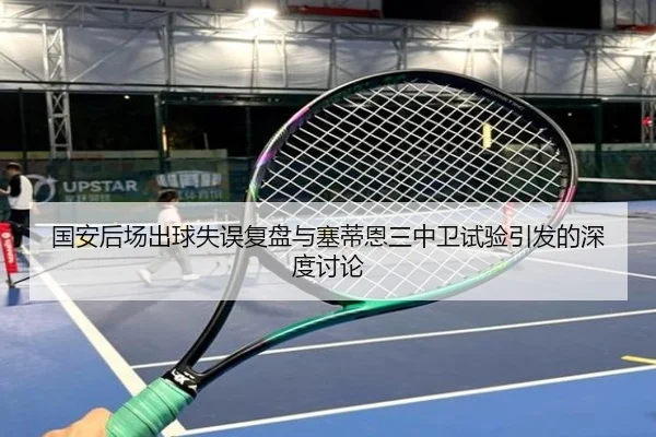 国安后场出球失误复盘与塞蒂恩三中卫试验引发的深度讨论